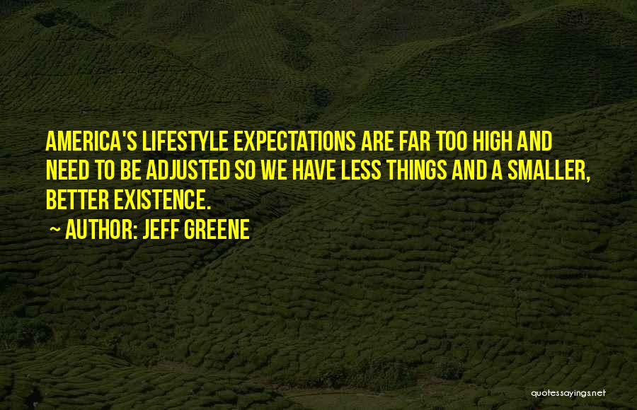 Jeff Greene Quotes: America's Lifestyle Expectations Are Far Too High And Need To Be Adjusted So We Have Less Things And A Smaller,