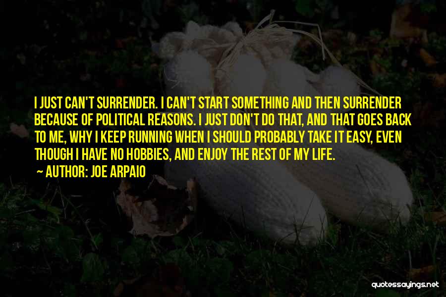 Joe Arpaio Quotes: I Just Can't Surrender. I Can't Start Something And Then Surrender Because Of Political Reasons. I Just Don't Do That,