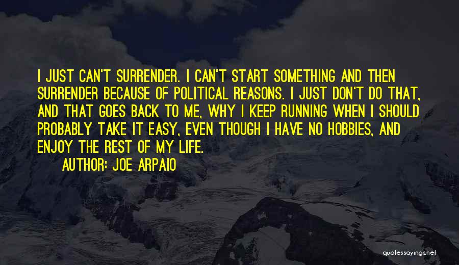 Joe Arpaio Quotes: I Just Can't Surrender. I Can't Start Something And Then Surrender Because Of Political Reasons. I Just Don't Do That,