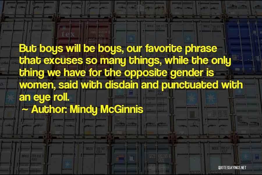 Mindy McGinnis Quotes: But Boys Will Be Boys, Our Favorite Phrase That Excuses So Many Things, While The Only Thing We Have For