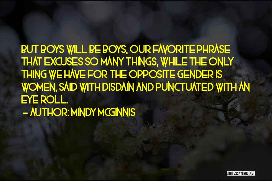 Mindy McGinnis Quotes: But Boys Will Be Boys, Our Favorite Phrase That Excuses So Many Things, While The Only Thing We Have For