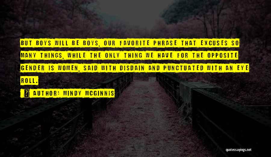 Mindy McGinnis Quotes: But Boys Will Be Boys, Our Favorite Phrase That Excuses So Many Things, While The Only Thing We Have For