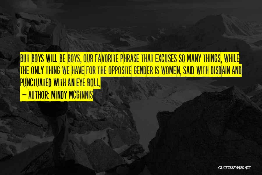 Mindy McGinnis Quotes: But Boys Will Be Boys, Our Favorite Phrase That Excuses So Many Things, While The Only Thing We Have For