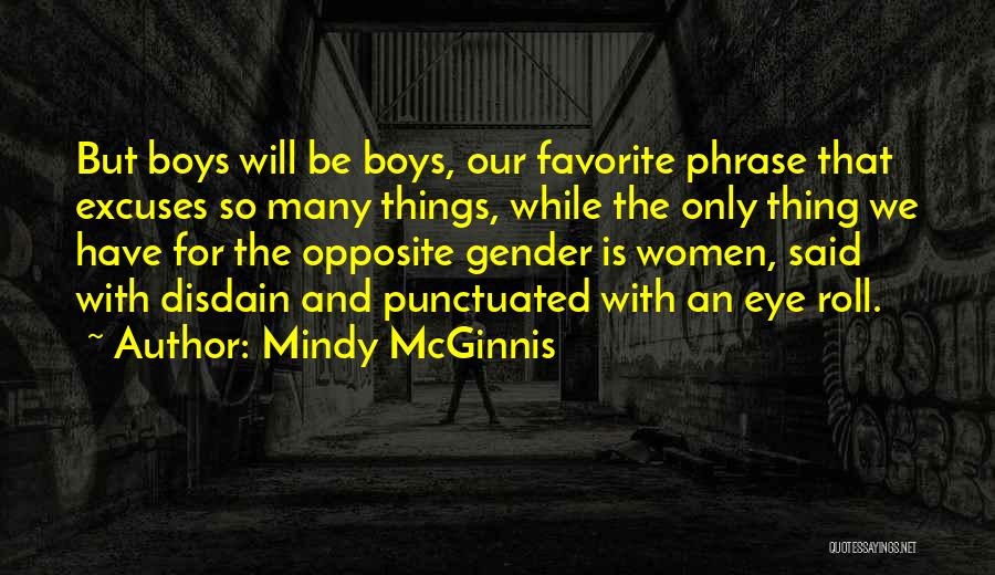 Mindy McGinnis Quotes: But Boys Will Be Boys, Our Favorite Phrase That Excuses So Many Things, While The Only Thing We Have For