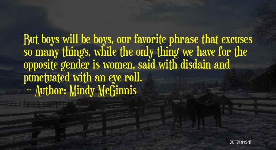 Mindy McGinnis Quotes: But Boys Will Be Boys, Our Favorite Phrase That Excuses So Many Things, While The Only Thing We Have For