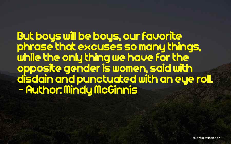 Mindy McGinnis Quotes: But Boys Will Be Boys, Our Favorite Phrase That Excuses So Many Things, While The Only Thing We Have For