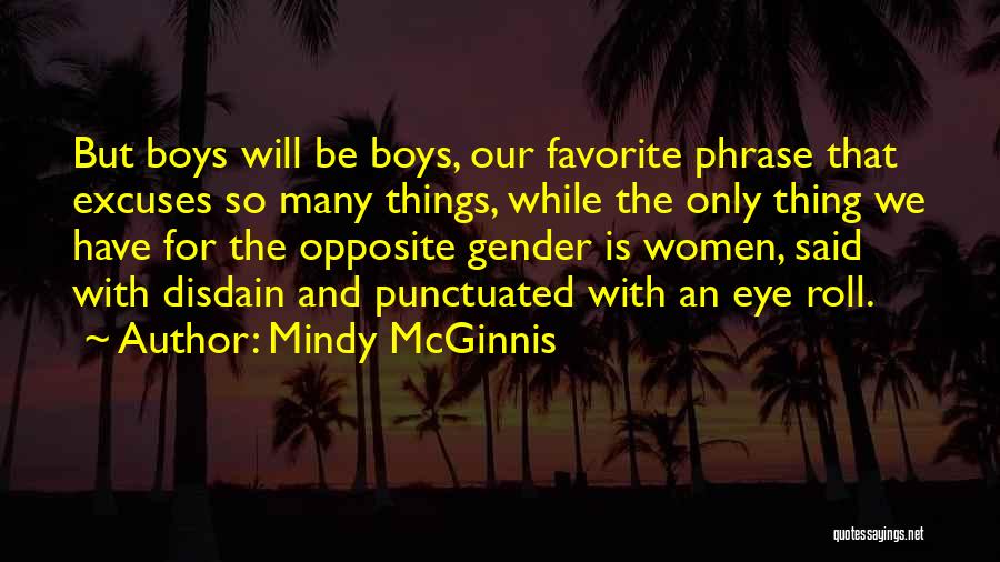 Mindy McGinnis Quotes: But Boys Will Be Boys, Our Favorite Phrase That Excuses So Many Things, While The Only Thing We Have For