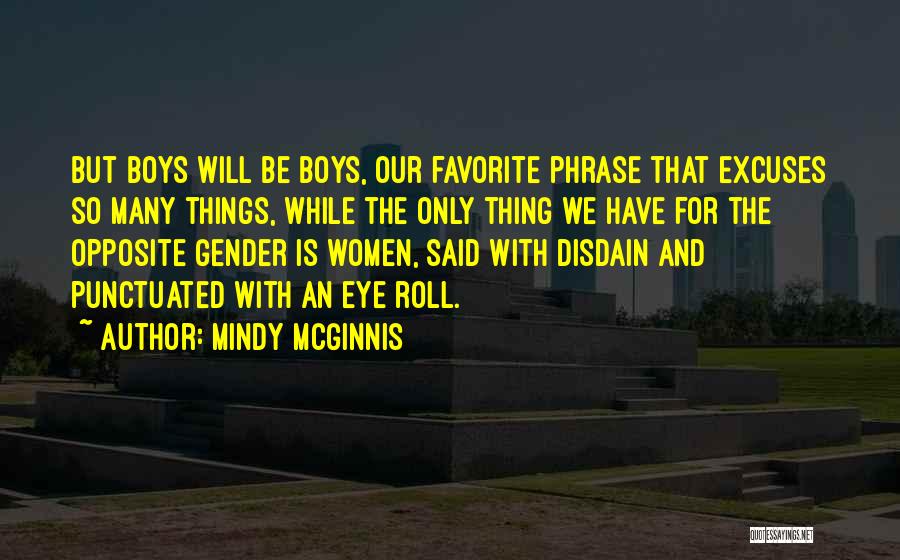 Mindy McGinnis Quotes: But Boys Will Be Boys, Our Favorite Phrase That Excuses So Many Things, While The Only Thing We Have For