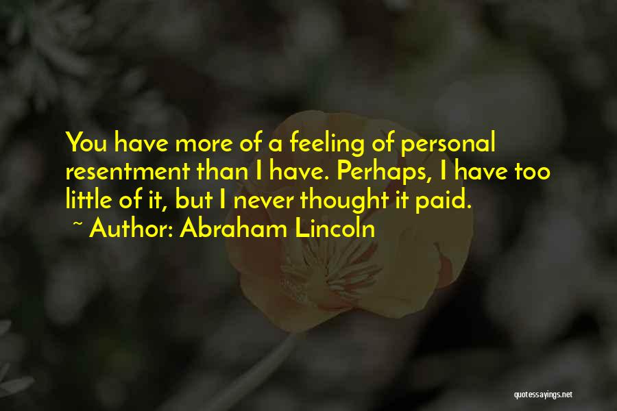 Abraham Lincoln Quotes: You Have More Of A Feeling Of Personal Resentment Than I Have. Perhaps, I Have Too Little Of It, But