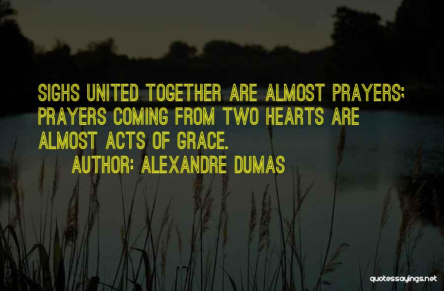 Alexandre Dumas Quotes: Sighs United Together Are Almost Prayers; Prayers Coming From Two Hearts Are Almost Acts Of Grace.
