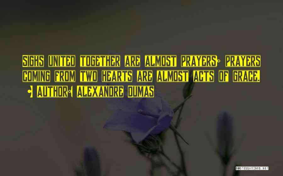 Alexandre Dumas Quotes: Sighs United Together Are Almost Prayers; Prayers Coming From Two Hearts Are Almost Acts Of Grace.