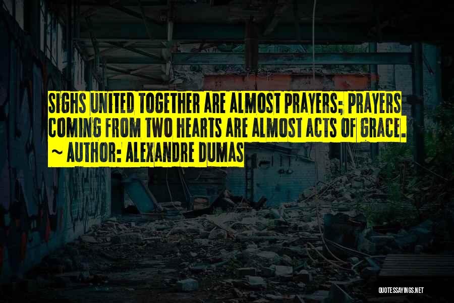 Alexandre Dumas Quotes: Sighs United Together Are Almost Prayers; Prayers Coming From Two Hearts Are Almost Acts Of Grace.