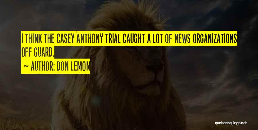 Don Lemon Quotes: I Think The Casey Anthony Trial Caught A Lot Of News Organizations Off Guard.
