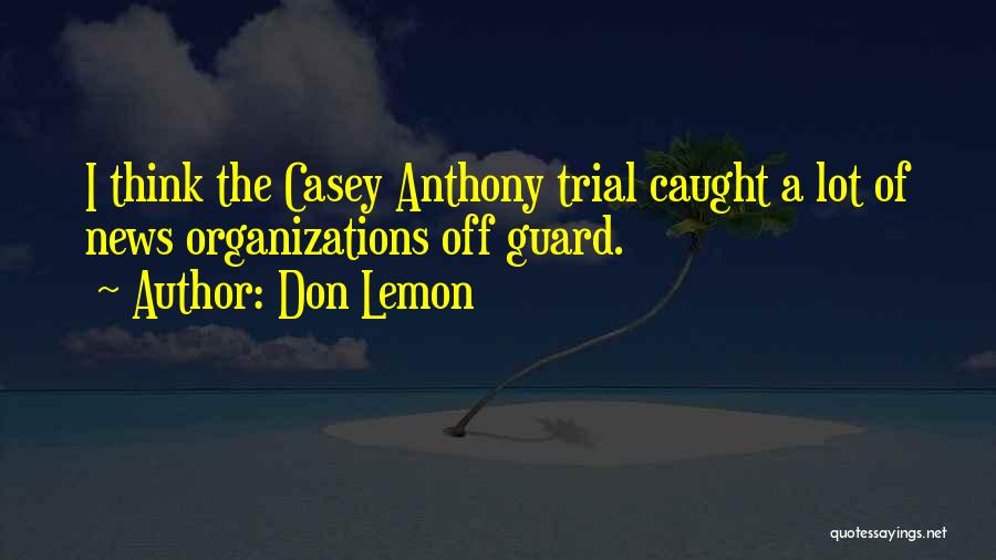 Don Lemon Quotes: I Think The Casey Anthony Trial Caught A Lot Of News Organizations Off Guard.