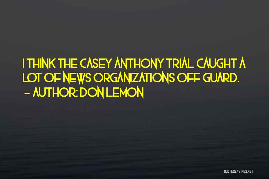 Don Lemon Quotes: I Think The Casey Anthony Trial Caught A Lot Of News Organizations Off Guard.