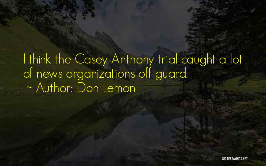 Don Lemon Quotes: I Think The Casey Anthony Trial Caught A Lot Of News Organizations Off Guard.