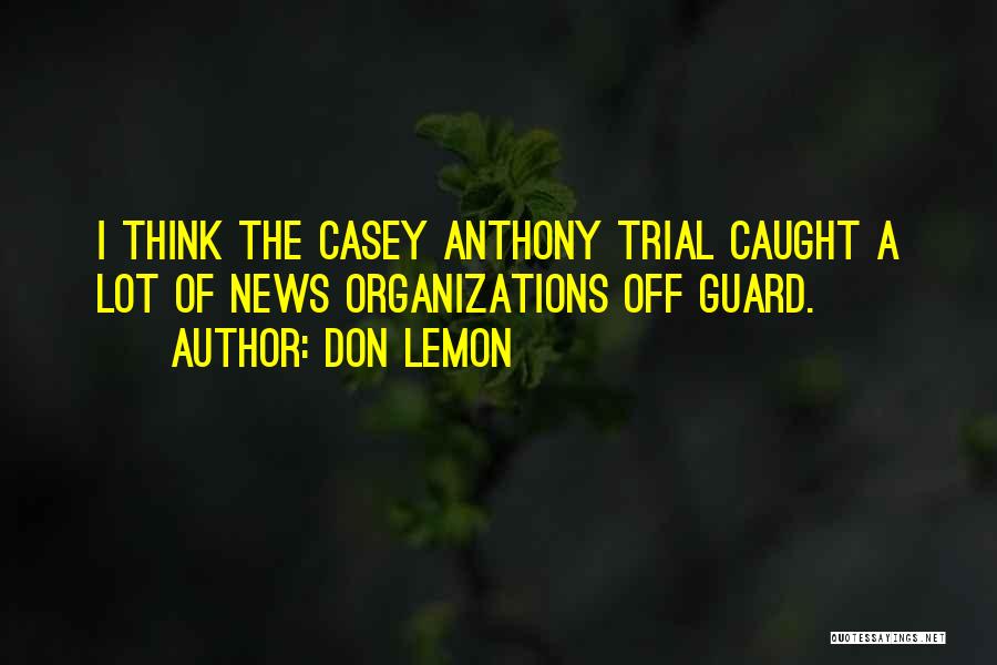 Don Lemon Quotes: I Think The Casey Anthony Trial Caught A Lot Of News Organizations Off Guard.