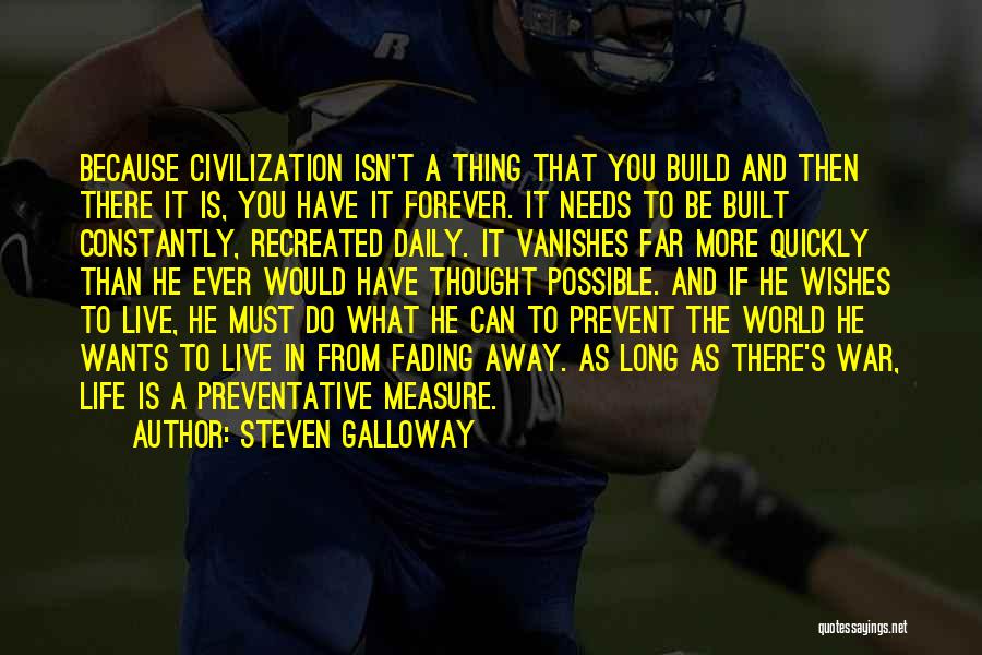 Steven Galloway Quotes: Because Civilization Isn't A Thing That You Build And Then There It Is, You Have It Forever. It Needs To