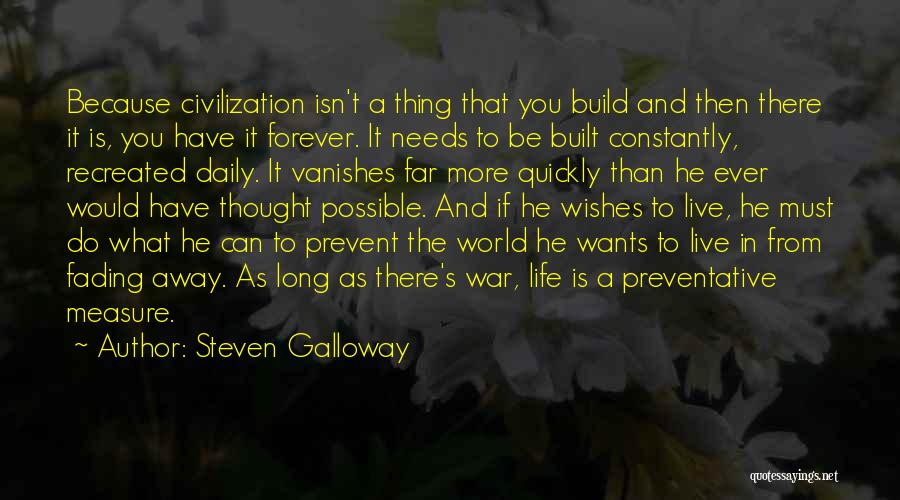 Steven Galloway Quotes: Because Civilization Isn't A Thing That You Build And Then There It Is, You Have It Forever. It Needs To