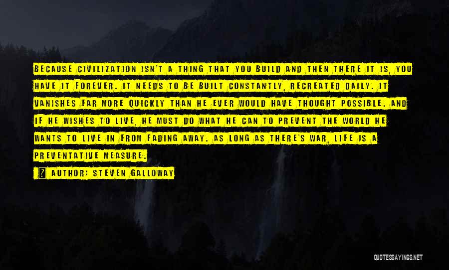 Steven Galloway Quotes: Because Civilization Isn't A Thing That You Build And Then There It Is, You Have It Forever. It Needs To