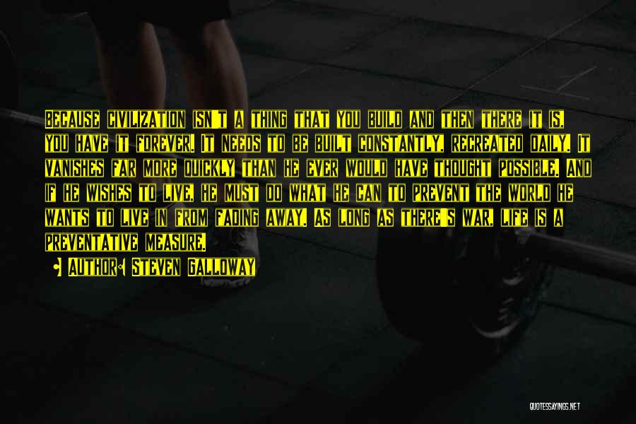 Steven Galloway Quotes: Because Civilization Isn't A Thing That You Build And Then There It Is, You Have It Forever. It Needs To