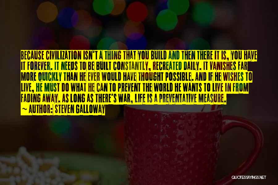 Steven Galloway Quotes: Because Civilization Isn't A Thing That You Build And Then There It Is, You Have It Forever. It Needs To