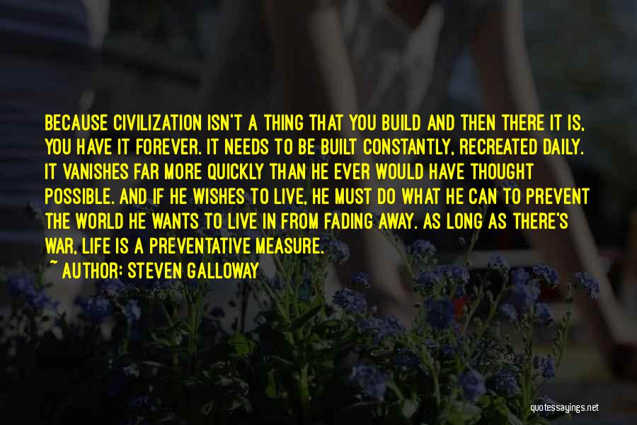 Steven Galloway Quotes: Because Civilization Isn't A Thing That You Build And Then There It Is, You Have It Forever. It Needs To