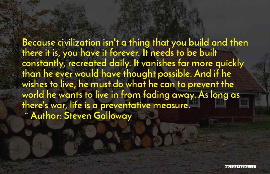 Steven Galloway Quotes: Because Civilization Isn't A Thing That You Build And Then There It Is, You Have It Forever. It Needs To