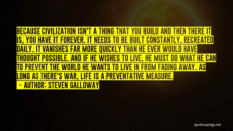 Steven Galloway Quotes: Because Civilization Isn't A Thing That You Build And Then There It Is, You Have It Forever. It Needs To