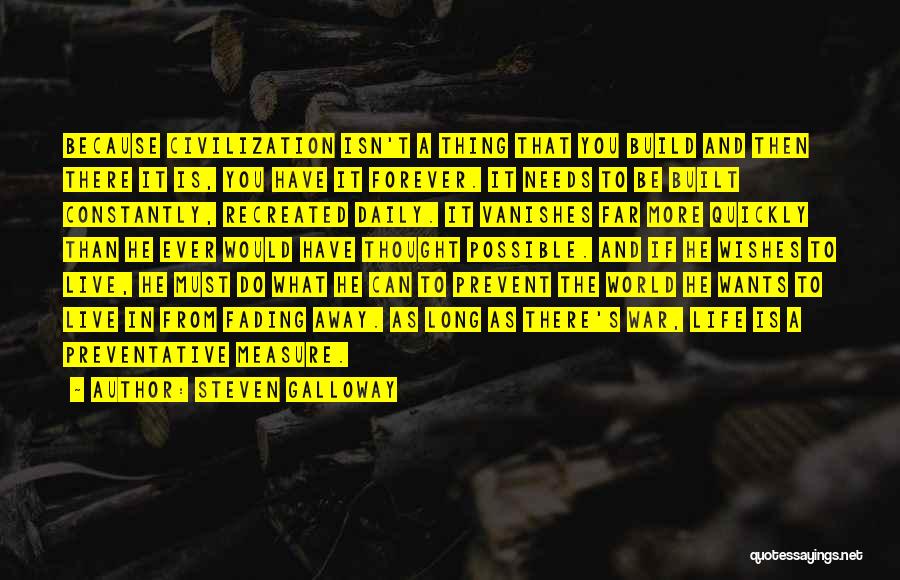 Steven Galloway Quotes: Because Civilization Isn't A Thing That You Build And Then There It Is, You Have It Forever. It Needs To