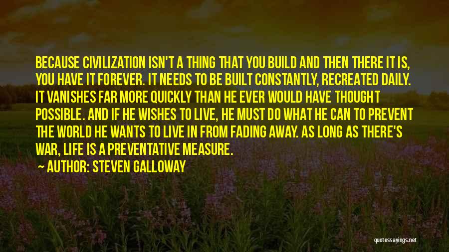 Steven Galloway Quotes: Because Civilization Isn't A Thing That You Build And Then There It Is, You Have It Forever. It Needs To