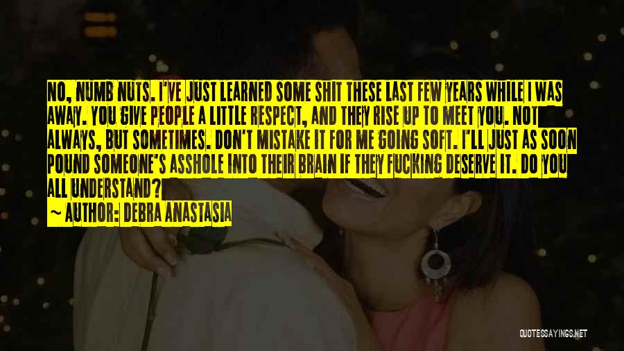 Debra Anastasia Quotes: No, Numb Nuts. I've Just Learned Some Shit These Last Few Years While I Was Away. You Give People A