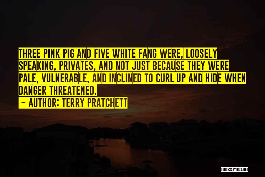 Terry Pratchett Quotes: Three Pink Pig And Five White Fang Were, Loosely Speaking, Privates, And Not Just Because They Were Pale, Vulnerable, And