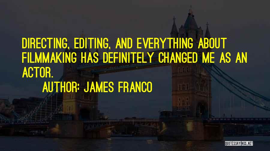 James Franco Quotes: Directing, Editing, And Everything About Filmmaking Has Definitely Changed Me As An Actor.