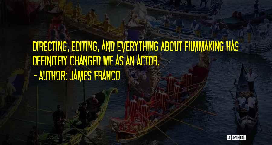 James Franco Quotes: Directing, Editing, And Everything About Filmmaking Has Definitely Changed Me As An Actor.