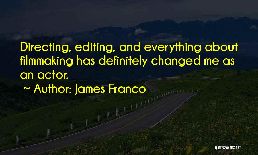 James Franco Quotes: Directing, Editing, And Everything About Filmmaking Has Definitely Changed Me As An Actor.