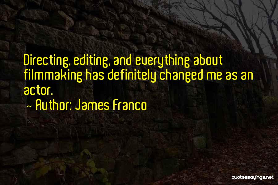 James Franco Quotes: Directing, Editing, And Everything About Filmmaking Has Definitely Changed Me As An Actor.