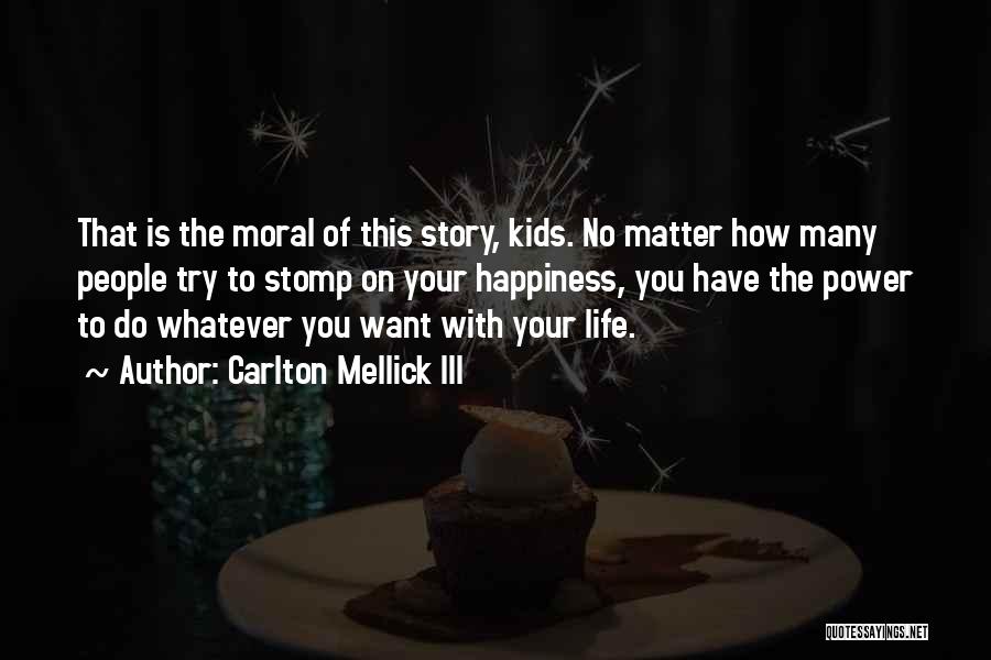 Carlton Mellick III Quotes: That Is The Moral Of This Story, Kids. No Matter How Many People Try To Stomp On Your Happiness, You