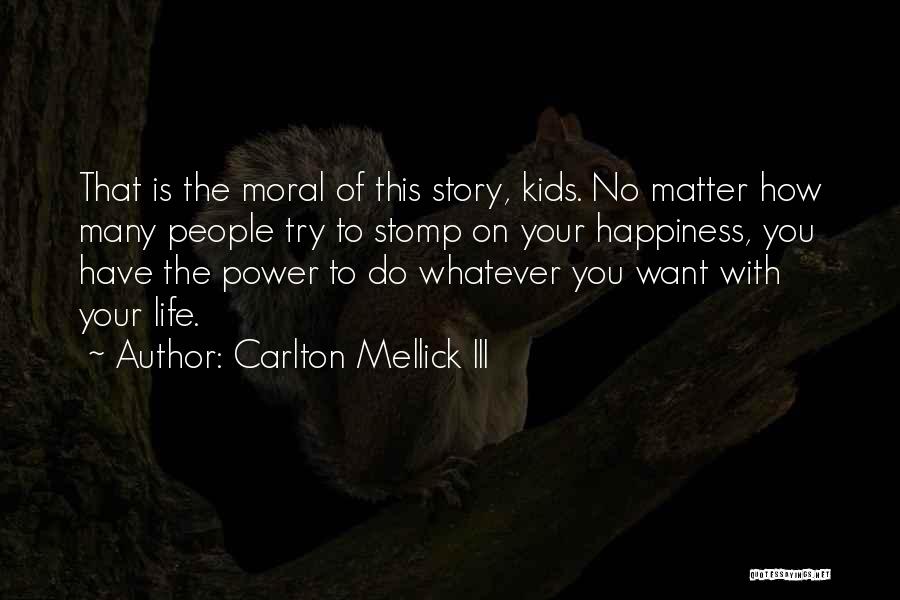 Carlton Mellick III Quotes: That Is The Moral Of This Story, Kids. No Matter How Many People Try To Stomp On Your Happiness, You