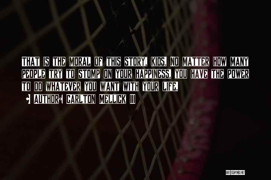 Carlton Mellick III Quotes: That Is The Moral Of This Story, Kids. No Matter How Many People Try To Stomp On Your Happiness, You