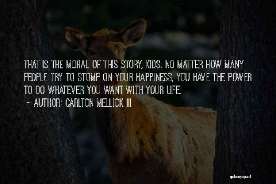 Carlton Mellick III Quotes: That Is The Moral Of This Story, Kids. No Matter How Many People Try To Stomp On Your Happiness, You