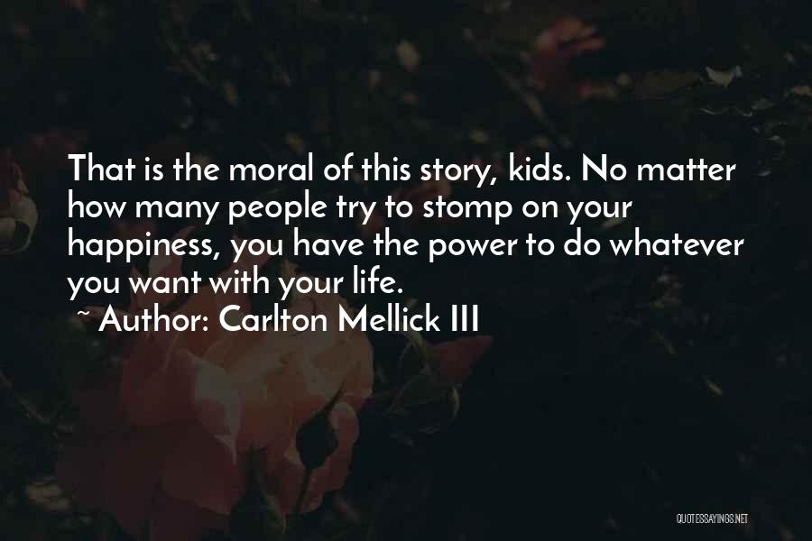 Carlton Mellick III Quotes: That Is The Moral Of This Story, Kids. No Matter How Many People Try To Stomp On Your Happiness, You