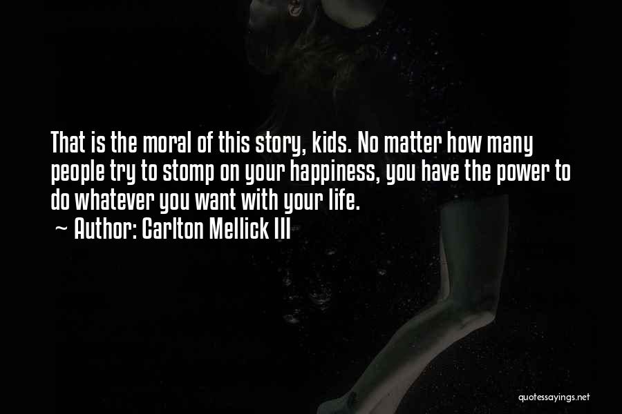 Carlton Mellick III Quotes: That Is The Moral Of This Story, Kids. No Matter How Many People Try To Stomp On Your Happiness, You