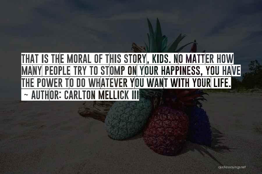 Carlton Mellick III Quotes: That Is The Moral Of This Story, Kids. No Matter How Many People Try To Stomp On Your Happiness, You