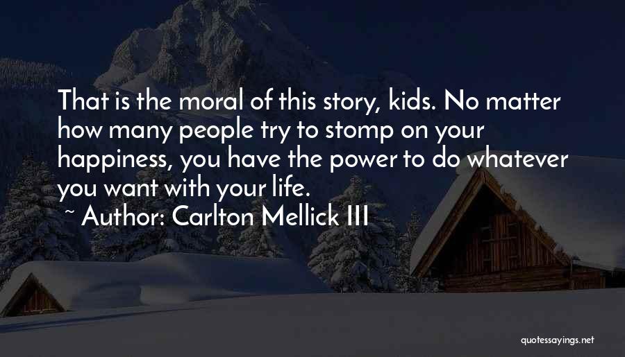 Carlton Mellick III Quotes: That Is The Moral Of This Story, Kids. No Matter How Many People Try To Stomp On Your Happiness, You
