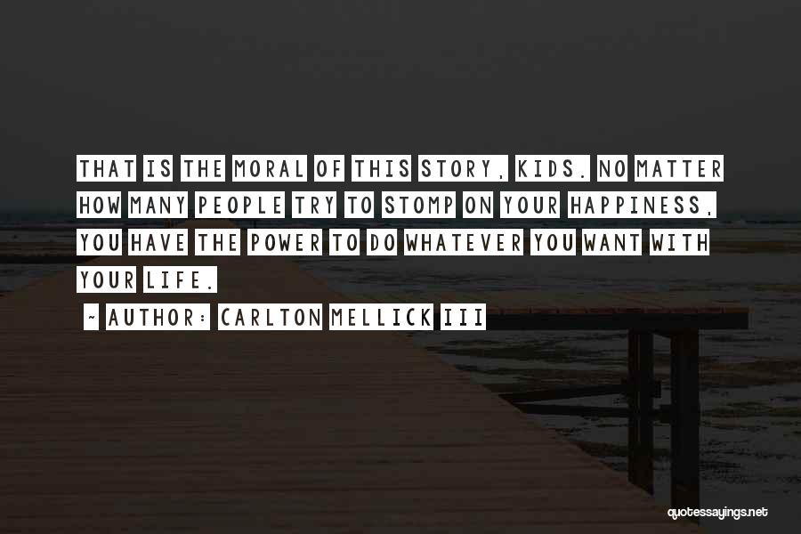Carlton Mellick III Quotes: That Is The Moral Of This Story, Kids. No Matter How Many People Try To Stomp On Your Happiness, You