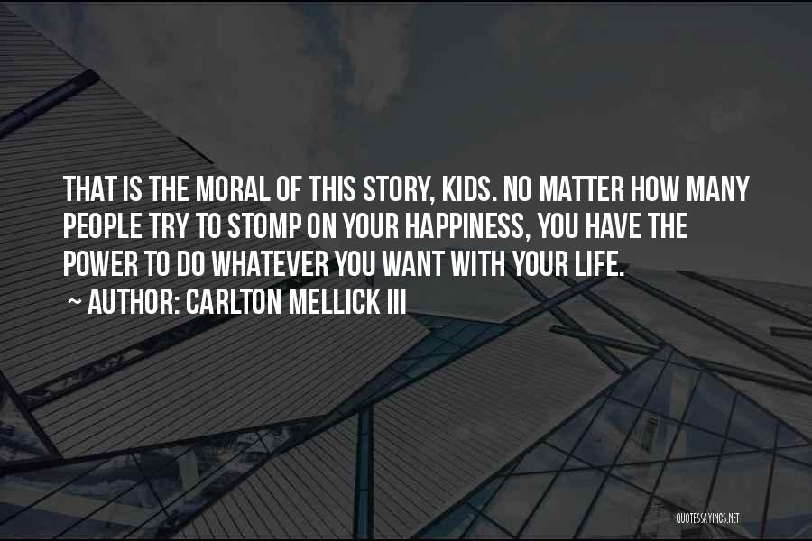 Carlton Mellick III Quotes: That Is The Moral Of This Story, Kids. No Matter How Many People Try To Stomp On Your Happiness, You