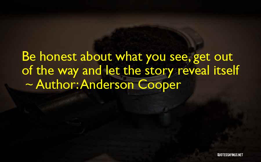 Anderson Cooper Quotes: Be Honest About What You See, Get Out Of The Way And Let The Story Reveal Itself