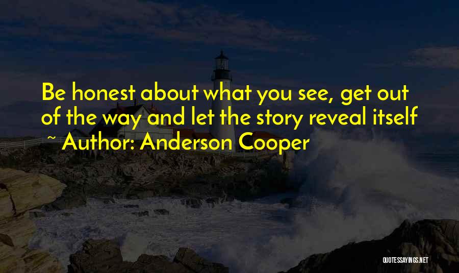 Anderson Cooper Quotes: Be Honest About What You See, Get Out Of The Way And Let The Story Reveal Itself