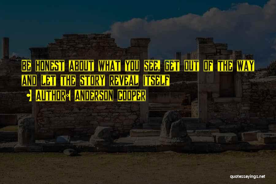 Anderson Cooper Quotes: Be Honest About What You See, Get Out Of The Way And Let The Story Reveal Itself